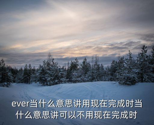 ever當(dāng)什么意思講用現(xiàn)在完成時(shí)當(dāng)什么意思講可以不用現(xiàn)在完成時(shí)