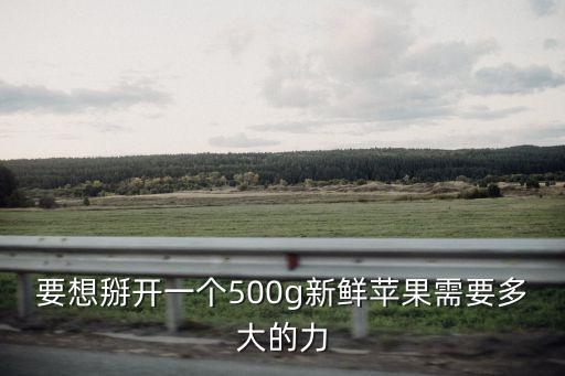 自己扒開，要想掰開一個500g新鮮蘋果需要多大的力