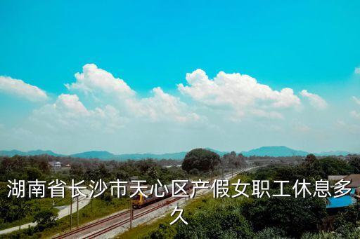 長(zhǎng)沙產(chǎn)假，所有長(zhǎng)沙人婚嫁產(chǎn)假陪產(chǎn)假到底是多少天