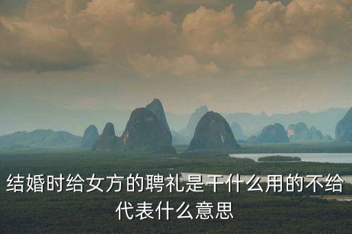 結(jié)婚時給女方的聘禮是干什么用的不給代表什么意思