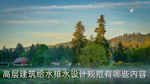 建筑給水排水設(shè)計(jì)標(biāo)準(zhǔn)，高層建筑給水排水設(shè)計(jì)規(guī)范有哪些內(nèi)容