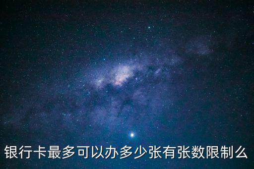 銀行卡能辦幾張，銀行卡最多可以辦多少張有張數(shù)限制么