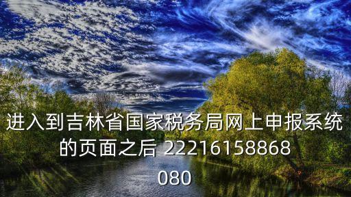 進(jìn)入到吉林省國家稅務(wù)局網(wǎng)上申報(bào)系統(tǒng)的頁面之后 22216158868080