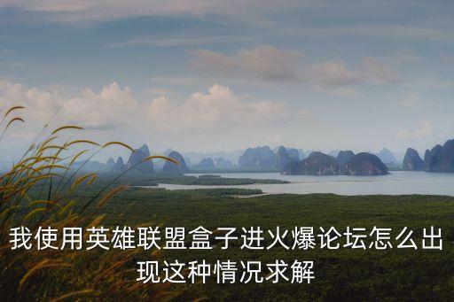 我使用英雄聯(lián)盟盒子進(jìn)火爆論壇怎么出現(xiàn)這種情況求解