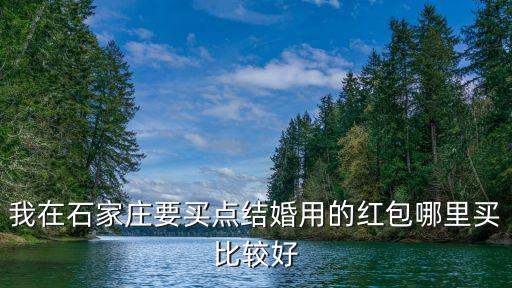 我在石家莊要買點(diǎn)結(jié)婚用的紅包哪里買比較好