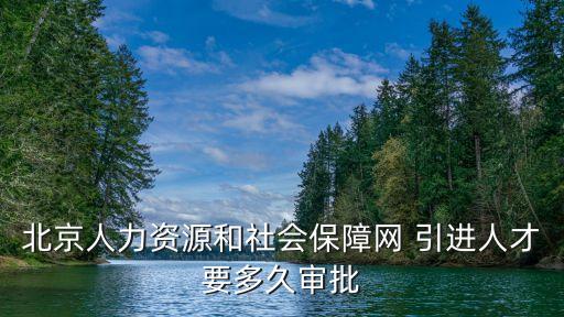 北京人力資源和社會(huì)保障網(wǎng) 引進(jìn)人才要多久審批
