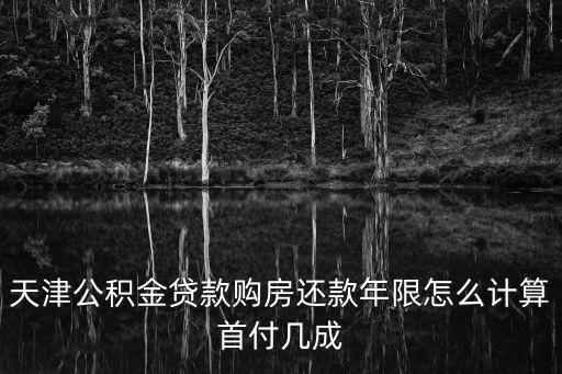天津公積金貸款購房還款年限怎么計算首付幾成