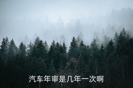 汽車年審是幾年一次啊