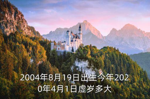 2004年8月19日出生今年2020年4月1日虛歲多大