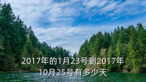 10月有多少天，2017年的1月23號(hào)到2017年10月25號(hào)有多少天