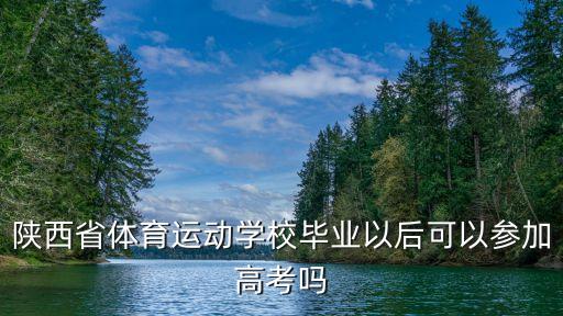 榆林體育運動學校，陜西省體育運動學校畢業(yè)以后可以參加高考嗎