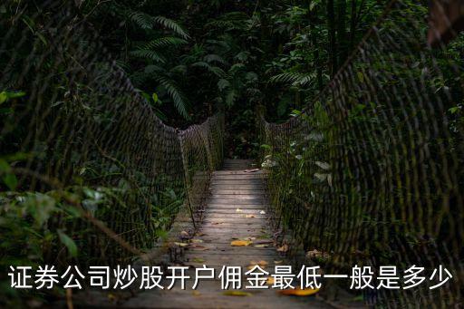 證券公司炒股開戶傭金最低一般是多少