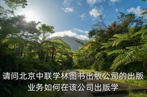 請問北京中聯(lián)學(xué)林圖書出版公司的出版業(yè)務(wù)如何在該公司出版學(xué)