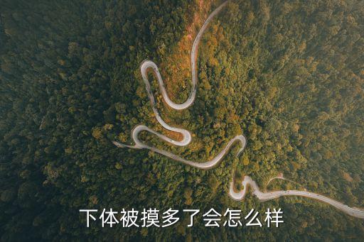 下體被摸多了會(huì)怎么樣