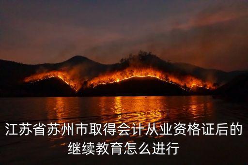 江蘇省蘇州市取得會計從業(yè)資格證后的繼續(xù)教育怎么進(jìn)行