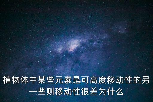 植物體中某些元素是可高度移動性的另一些則移動性很差為什么
