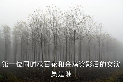 第一位同時獲百花和金雞獎影后的女演員是誰