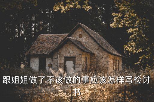 跟姐姐做了不該做的事應(yīng)該怎樣寫檢討書