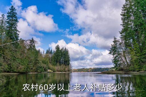 農(nóng)村滿60歲老人補貼，年滿六十周歲的農(nóng)民老人都有什么補貼錢