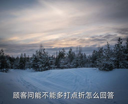 打點(diǎn)折，顧客問(wèn)能不能多打點(diǎn)折怎么回答