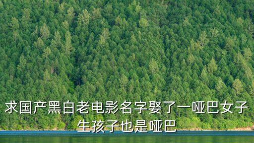 求國(guó)產(chǎn)黑白老電影名字娶了一啞巴女子生孩子也是啞巴