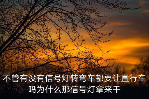 不管有沒有信號燈轉(zhuǎn)彎車都要讓直行車嗎為什么那信號燈拿來干