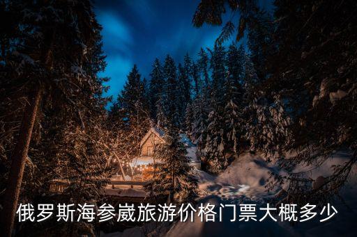 俄羅斯海參崴旅游價(jià)格門票大概多少