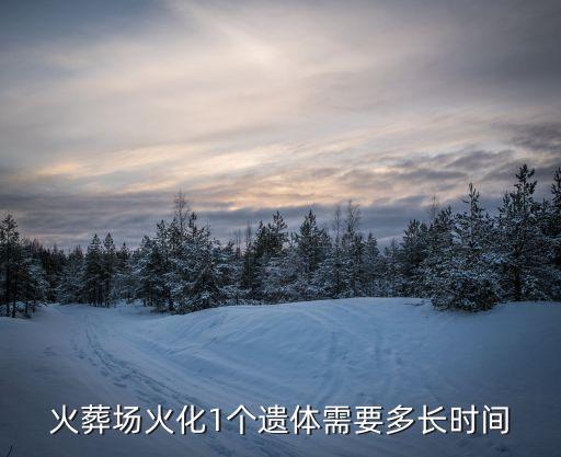 火化需要多久，火葬場火化1個遺體需要多長時間