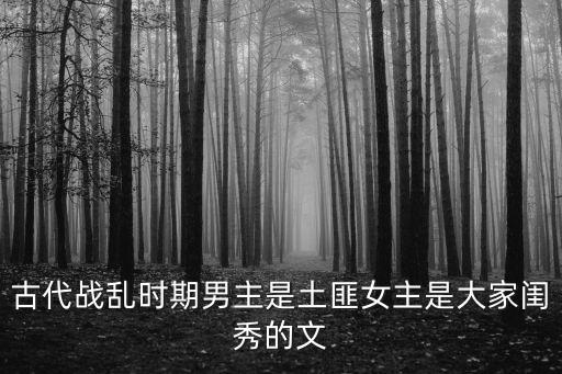 古代戰(zhàn)亂時期男主是土匪女主是大家閨秀的文