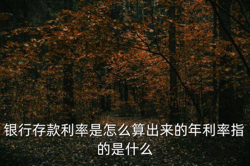 存款年利率怎么算，銀行存款利率是怎么算出來(lái)的年利率指的是什么