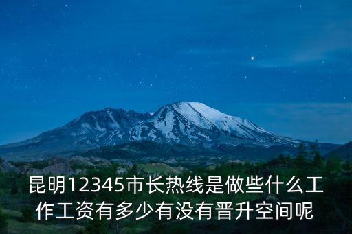 昆明12345市長熱線是做些什么工作工資有多少有沒有晉升空間呢