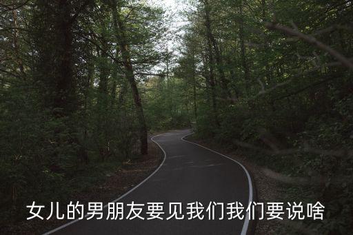 女兒的男朋友要見(jiàn)我們我們要說(shuō)啥