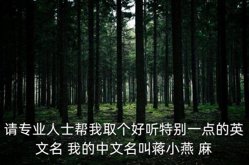 請專業(yè)人士幫我取個好聽特別一點的英文名 我的中文名叫蔣小燕 麻