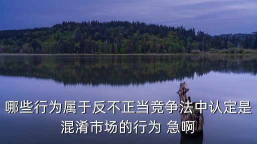 混淆行為，哪些行為屬于反不正當(dāng)競(jìng)爭(zhēng)法中認(rèn)定是混淆市場(chǎng)的行為 急啊