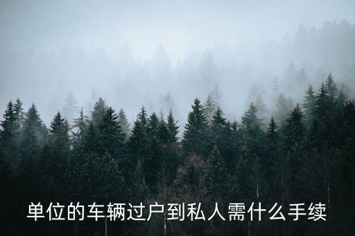公司車輛過戶給個(gè)人需要什么手續(xù)，單位的車輛過戶到私人需什么手續(xù)
