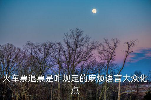 火車票退票是咋規(guī)定的麻煩語言大眾化點(diǎn)
