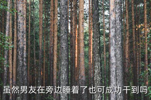雖然男友在旁邊睡著了也可成功干到嗎