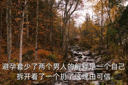 避孕套少了兩個(gè)男人的解釋是一個(gè)自己拆開看了一個(gè)扔了這理由可信