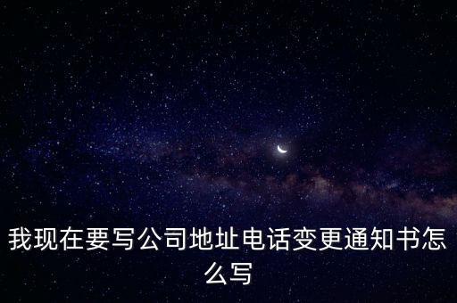 賬號變更通知函，我現(xiàn)在要寫公司地址電話變更通知書怎么寫