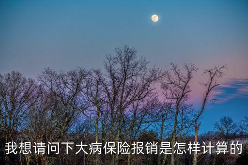 大病醫(yī)保報銷比例，事業(yè)單位大病醫(yī)療保險計算比例是多少
