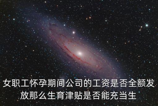 什么是生育津貼，女職工懷孕期間公司的工資是否全額發(fā)放那么生育津貼是否能充當(dāng)生