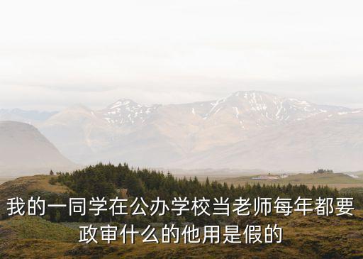 我的一同學(xué)在公辦學(xué)校當(dāng)老師每年都要政審什么的他用是假的