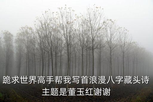 董玉紅，跪求世界高手幫我寫首浪漫八字藏頭詩主題是董玉紅謝謝