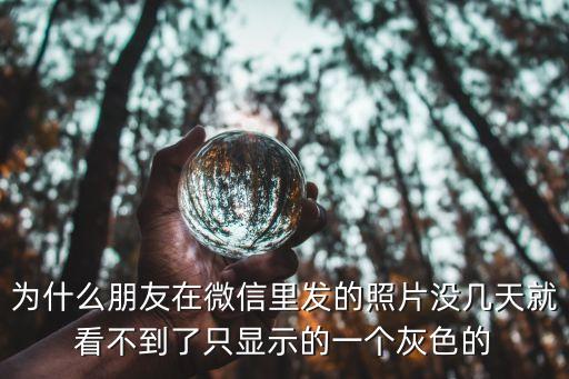 為什么朋友在微信里發(fā)的照片沒幾天就看不到了只顯示的一個(gè)灰色的