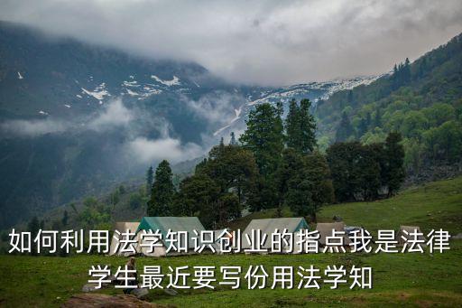 創(chuàng)業(yè)法學(xué)，如何利用法學(xué)知識(shí)創(chuàng)業(yè)的指點(diǎn)我是法律學(xué)生最近要寫份用法學(xué)知