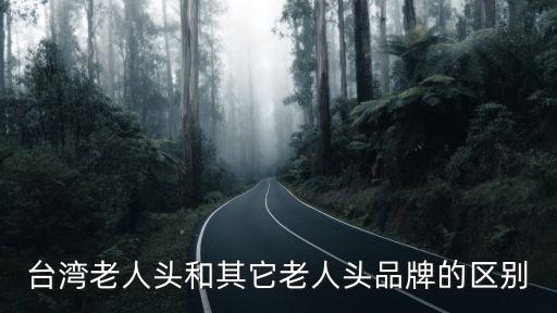 臺(tái)灣老人頭和其它老人頭品牌的區(qū)別