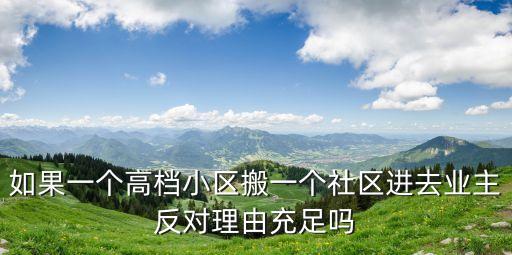 明廉小區(qū)，如果一個(gè)高檔小區(qū)搬一個(gè)社區(qū)進(jìn)去業(yè)主反對(duì)理由充足嗎