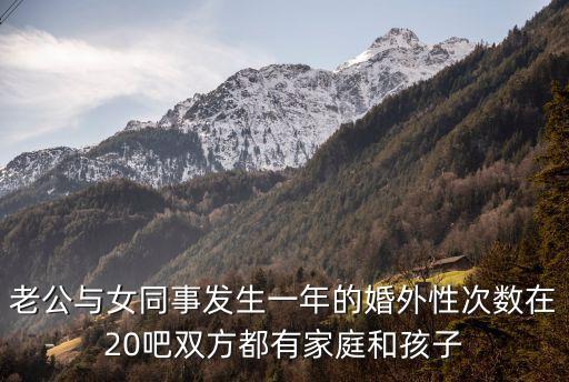 老公與女同事發(fā)生一年的婚外性次數(shù)在20吧雙方都有家庭和孩子