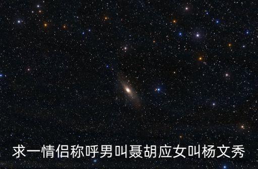 楊文秀，求一情侶稱呼男叫聶胡應(yīng)女叫楊文秀