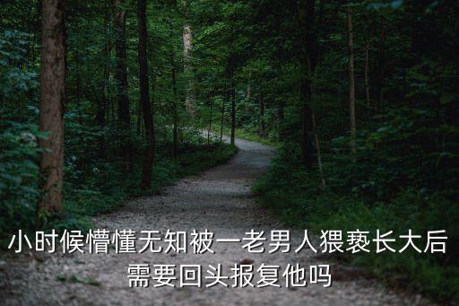 小時候懵懂無知被一老男人猥褻長大后需要回頭報復他嗎